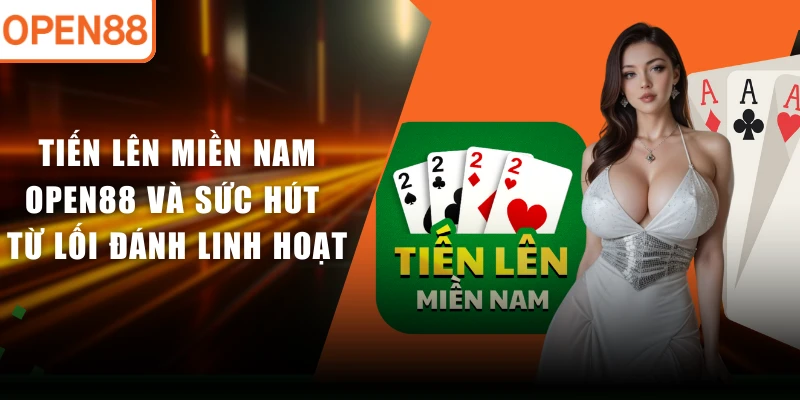 Tiến Lên Miền Nam OPEN88 Và Sức Hút Từ Lối Đánh Linh Hoạt